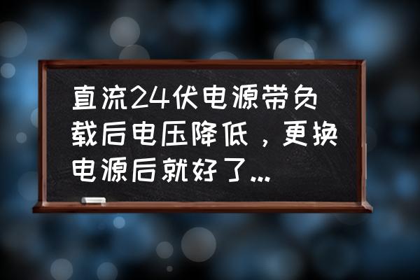 电源板输出功率不足的处理方法 直流24伏电源带负载后电压降低，更换电源后就好了,电源什么零件坏了？