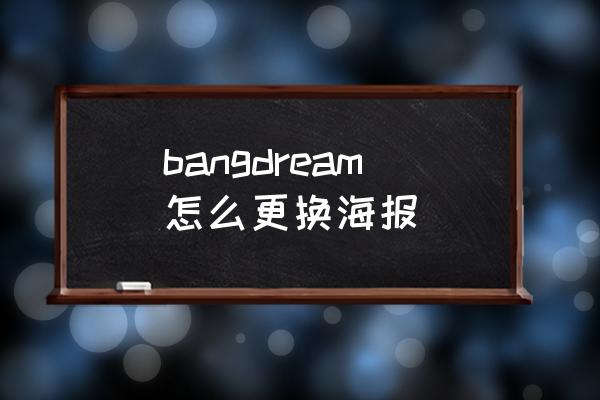 bangdream四星卡怎么合理升级 bangdream怎么更换海报