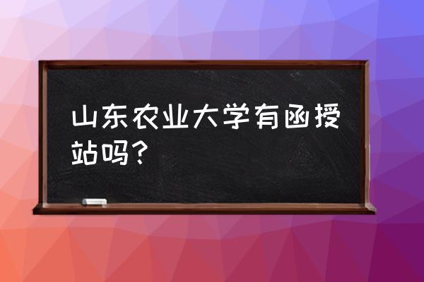 函授浙江农林大学 山东农业大学有函授站吗？