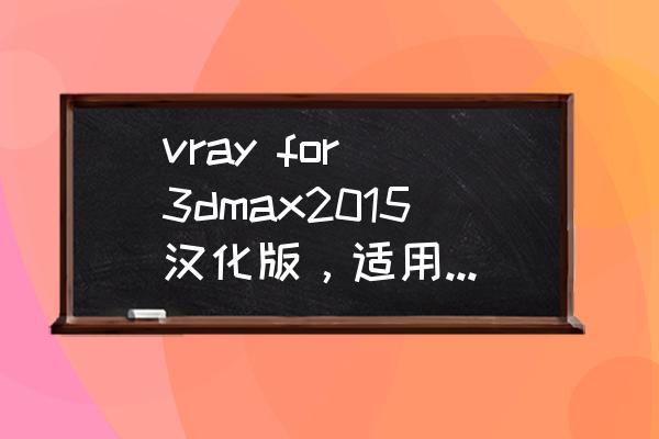 什么vray适合3dmax2018 vray for 3dmax2015汉化版，适用于3d什么版本？