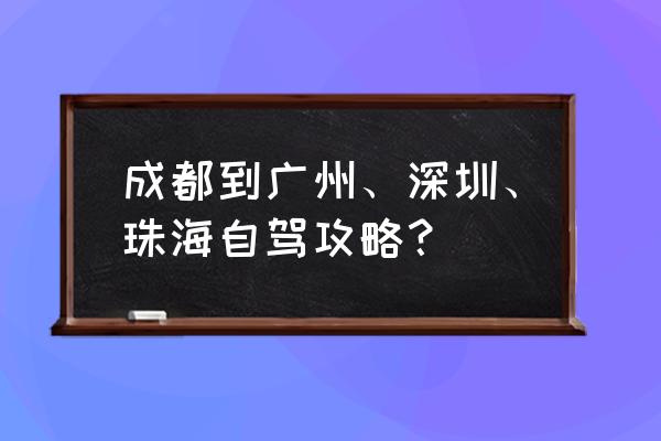 广州深圳珠海旅游攻略自助游 成都到广州、深圳、珠海自驾攻略？