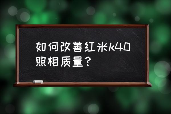 红米k40拍摄教程 如何改善红米k40照相质量？