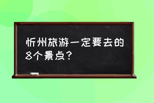 忻州古城一日游攻略最新 忻州旅游一定要去的8个景点？