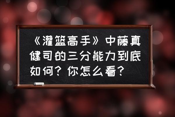 三分100%漫画 《灌篮高手》中藤真健司的三分能力到底如何？你怎么看？