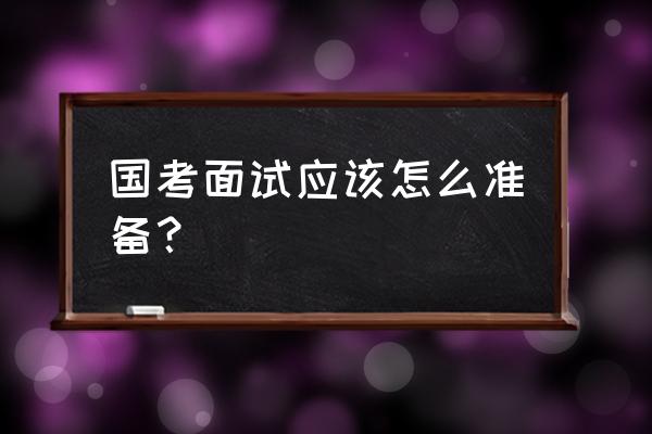 面试前需要做各种准备主要有什么 国考面试应该怎么准备？