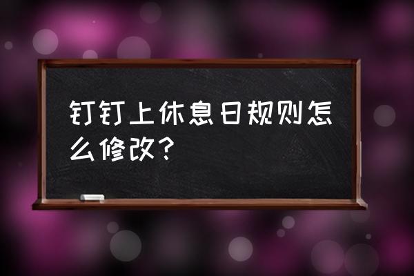 钉钉怎么设置休息日免打扰 钉钉上休息日规则怎么修改？