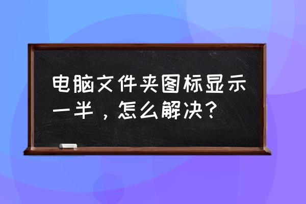 电脑显示屏显示不全是什么原因 电脑文件夹图标显示一半，怎么解决？