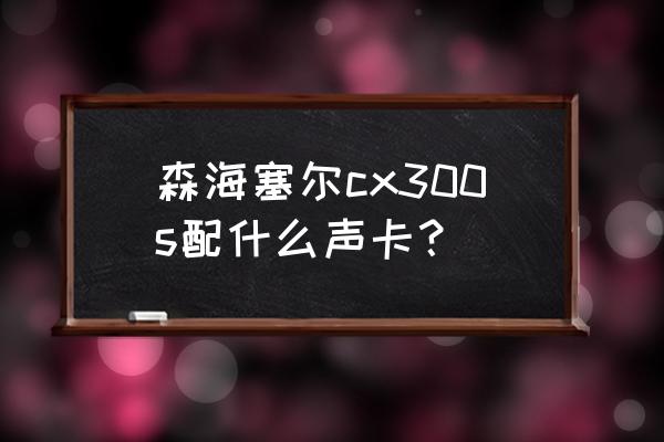 福克斯特solo3声卡使用教程 森海塞尔cx300s配什么声卡？