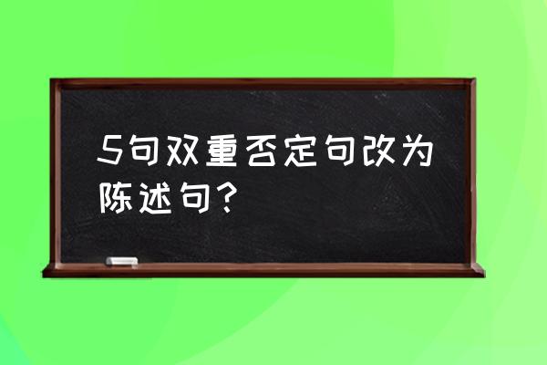 双重否定句改陈述句的口诀 5句双重否定句改为陈述句？