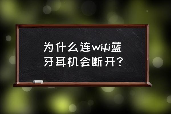 蓝牙耳机怎么会无缘无故断开 为什么连wifi蓝牙耳机会断开？