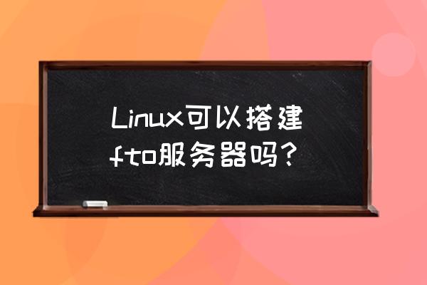 linux服务器搭建教程学习 Linux可以搭建fto服务器吗？