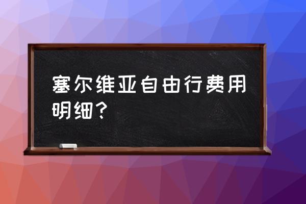 塞尔维亚攻略及费用 塞尔维亚自由行费用明细？