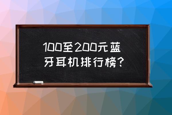 一百以内蓝牙耳机推荐性价比高 100至200元蓝牙耳机排行榜？