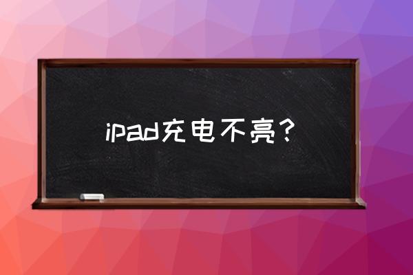 ipad黑屏充不进电是怎么了 ipad充电不亮？