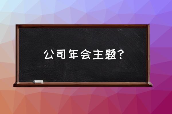 怎么举办公司年会 公司年会主题？