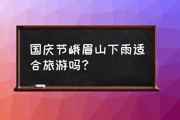 国庆峨眉山游最佳攻略 国庆节峨眉山下雨适合旅游吗？