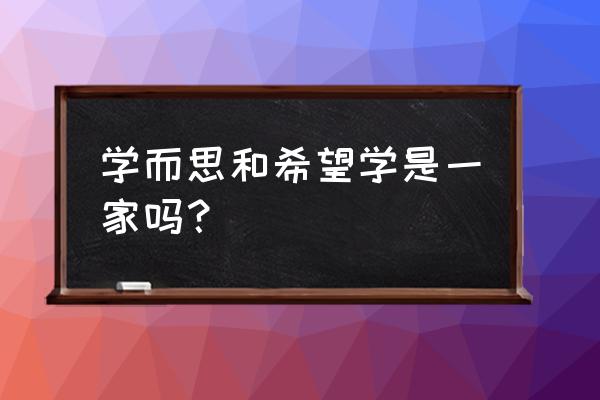 学而思网校新app 学而思和希望学是一家吗？