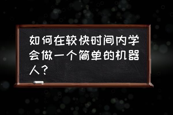 初学者如何进行高效工作 如何在较快时间内学会做一个简单的机器人？