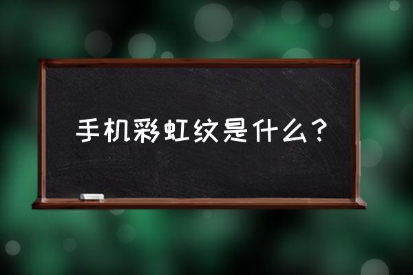 立体彩虹纹 手机彩虹纹是什么？