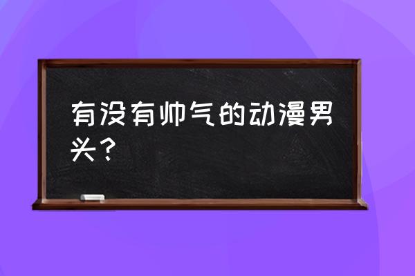 最帅的十大动漫男性 有没有帅气的动漫男头？