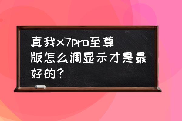 显示器怎么设置最好 真我x7pro至尊版怎么调显示才是最好的？