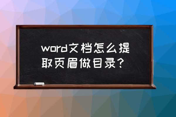 word文档带图片怎么生成目录 word文档怎么提取页眉做目录？