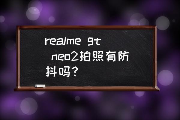 realme gt neo2拍照分辨率设置 realme gt neo2拍照有防抖吗？