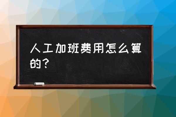 劳动法加班费的计算方法 人工加班费用怎么算的？