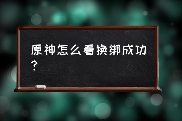 猿辅导后台怎么一直打开 原神怎么看换绑成功？