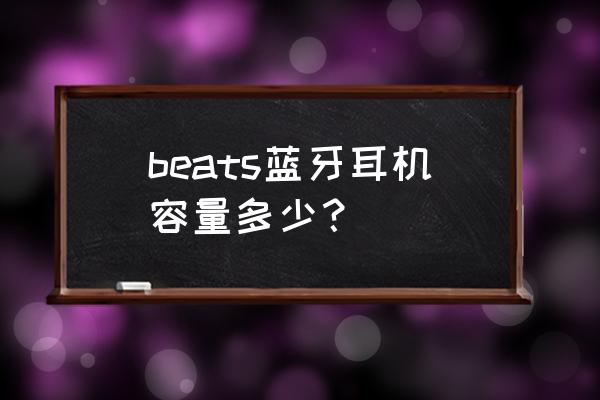 beats无线运动蓝牙耳机 beats蓝牙耳机容量多少？