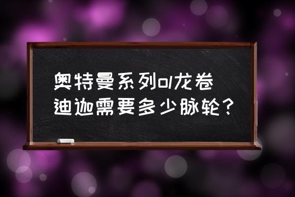 迪迦奥特曼要怎样解锁 奥特曼系列ol龙卷迪迦需要多少脉轮？