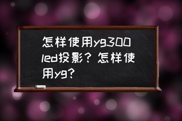 投影仪led-9怎么使用 怎样使用yg300led投影？怎样使用yg？