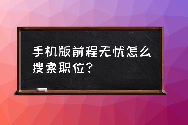 前程无忧简历怎么导出到手机上 手机版前程无忧怎么搜索职位？