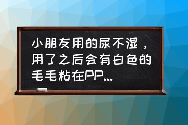 微萌聊天软件是干嘛的 小朋友用的尿不湿，用了之后会有白色的毛毛粘在PP上，这是为什么？