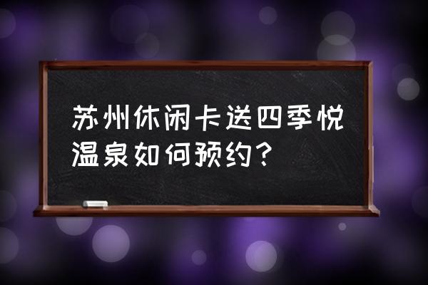 苏州乐园四季悦温泉附近酒店 苏州休闲卡送四季悦温泉如何预约？