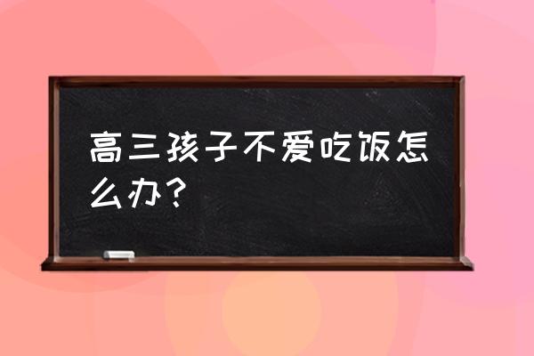 高考食欲不振怎么缓解 高三孩子不爱吃饭怎么办？