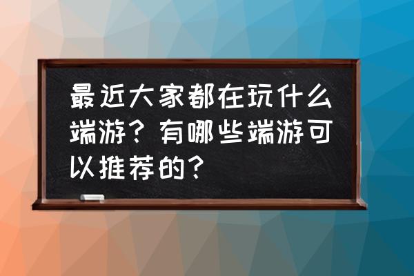 武道乾坤可以搬砖吗 最近大家都在玩什么端游？有哪些端游可以推荐的？