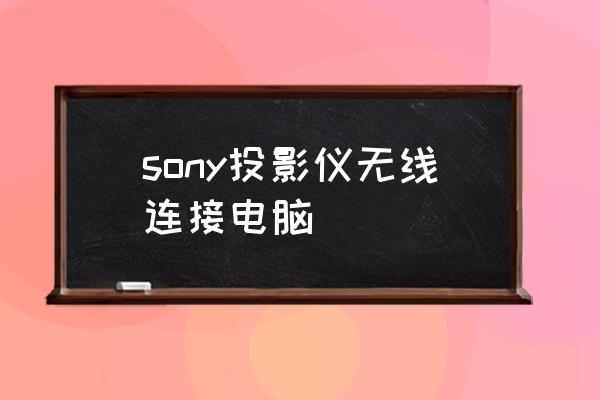 索尼摄像头能连接投影仪吗 sony投影仪无线连接电脑