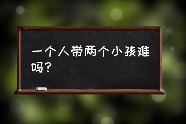 养娃最难的十种方法 一个人带两个小孩难吗？