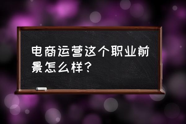 市场部经理简历的自我评价 电商运营这个职业前景怎么样？