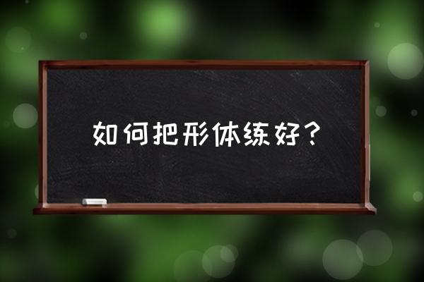 学习形体会遇到哪些问题 如何把形体练好？