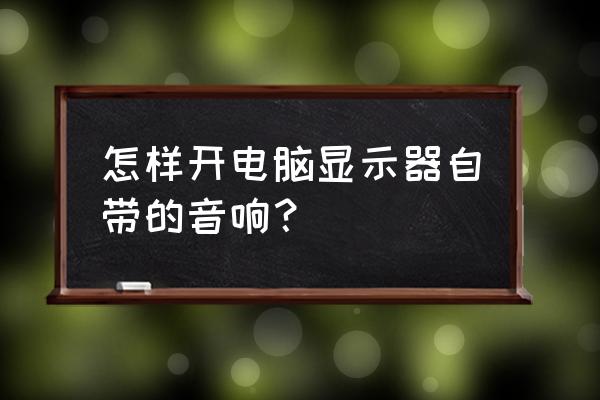 台式电脑自带扬声器在哪里 怎样开电脑显示器自带的音响？