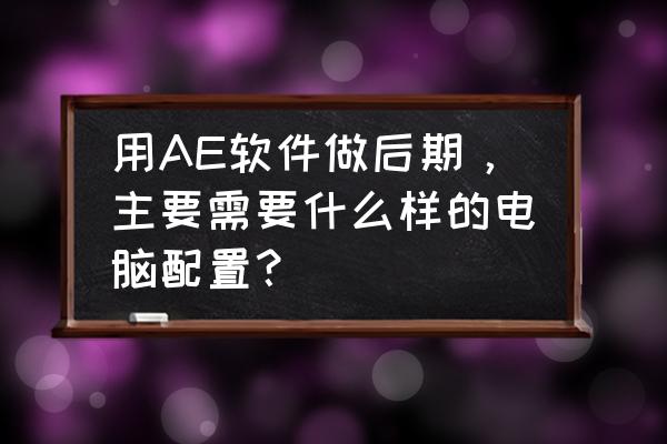 低功耗主机配置推荐 用AE软件做后期，主要需要什么样的电脑配置？