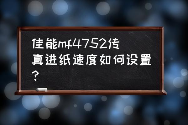 佳能4452打印机使用教程 佳能mf4752传真进纸速度如何设置？