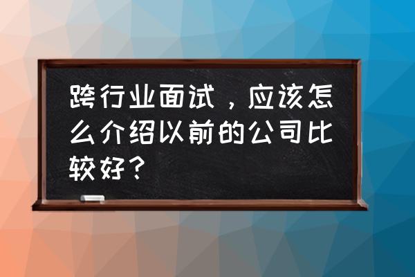 如何3分钟向客户介绍公司 跨行业面试，应该怎么介绍以前的公司比较好？