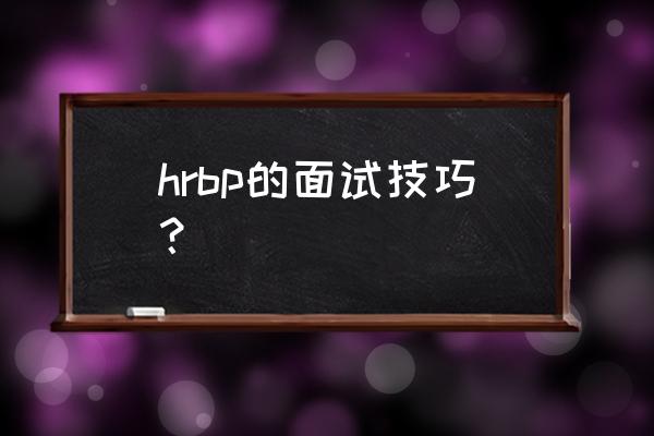 如何通过面试技巧 hrbp的面试技巧？