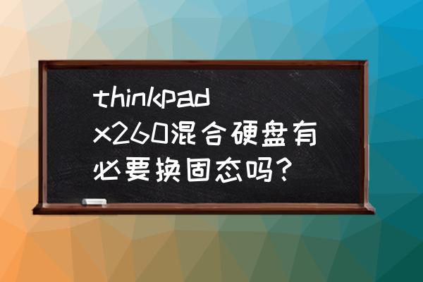 x230笔记本增加固态硬盘教程 thinkpad x260混合硬盘有必要换固态吗？