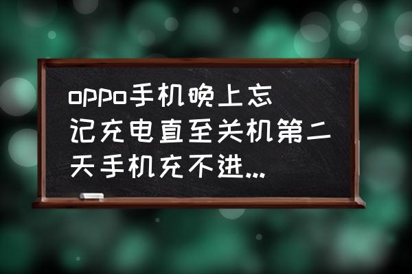 手机一夜未关发 oppo手机晚上忘记充电直至关机第二天手机充不进电怎么回事？