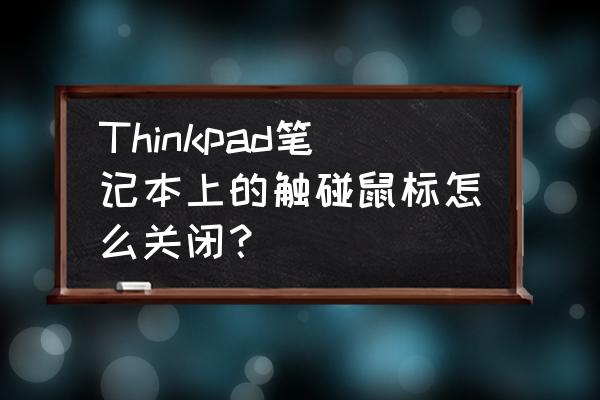 ThinkPad关闭触摸板的几种方法 Thinkpad笔记本上的触碰鼠标怎么关闭？