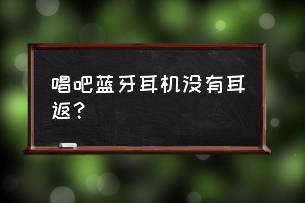 苹果手机用蓝牙耳机唱歌没有耳返 唱吧蓝牙耳机没有耳返？